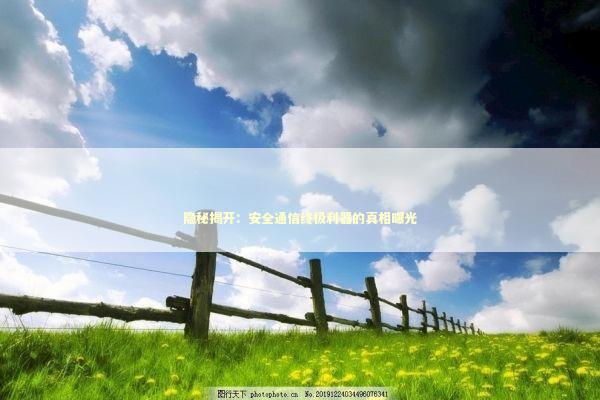 隐秘揭开：安全通信终极利器的真相曝光 新闻