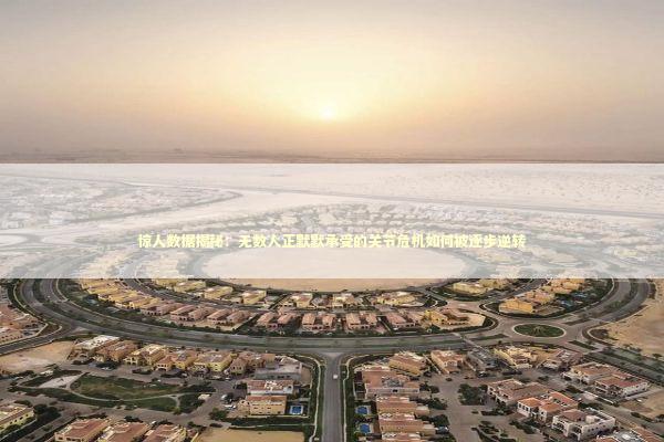 惊人数据揭秘：无数人正默默承受的关节危机如何被逐步逆转 健康养生