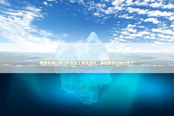 那些年我们踩过的安全工具选型坑,最后都靠它绕过去了 那些年我们踩过的安全工具选型坑,最后都靠它绕过去了 IT技术