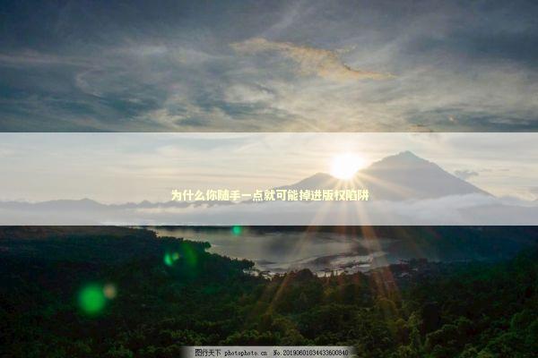 为什么你随手一点就可能掉进版权陷阱 为什么你随手一点就可能掉进版权陷阱 IT技术