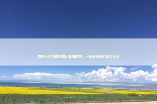 那些让我彻夜难眠的品牌图形：一位创业者的真实自白